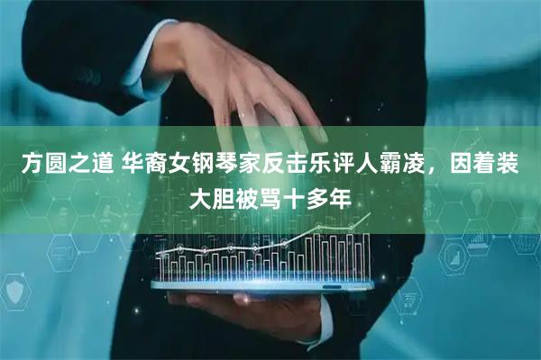 方圆之道 华裔女钢琴家反击乐评人霸凌，因着装大胆被骂十多年