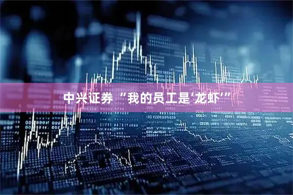 中兴证券 “我的员工是‘龙虾’”