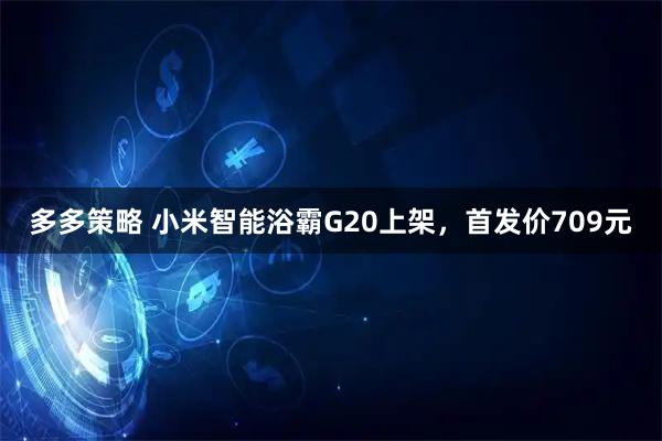 多多策略 小米智能浴霸G20上架，首发价709元
