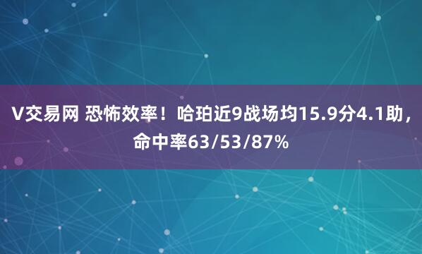 V交易网 恐怖效率！哈珀近9战场均15.9分4.1助，命中率63/53/87%