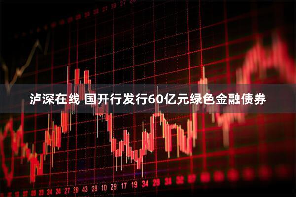 泸深在线 国开行发行60亿元绿色金融债券