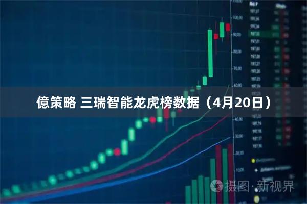 億策略 三瑞智能龙虎榜数据(4月20日)