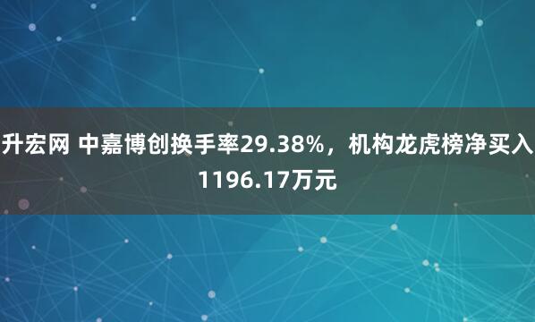 升宏网 中嘉博创换手率29.38%，机构龙虎榜净买入1196.17万元