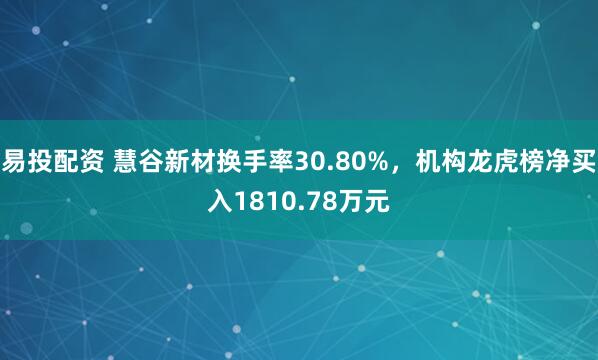 易投配资 慧谷新材换手率30.80%,机构龙虎榜净买入1810.78万元