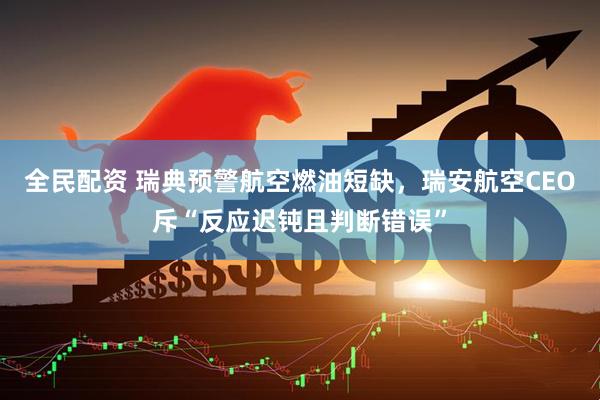 全民配资 瑞典预警航空燃油短缺，瑞安航空CEO斥“反应迟钝且判断错误”