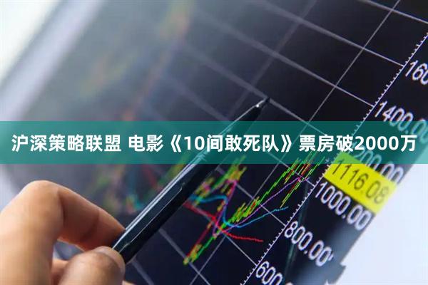 沪深策略联盟 电影《10间敢死队》票房破2000万