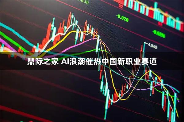 鼎际之家 AI浪潮催热中国新职业赛道