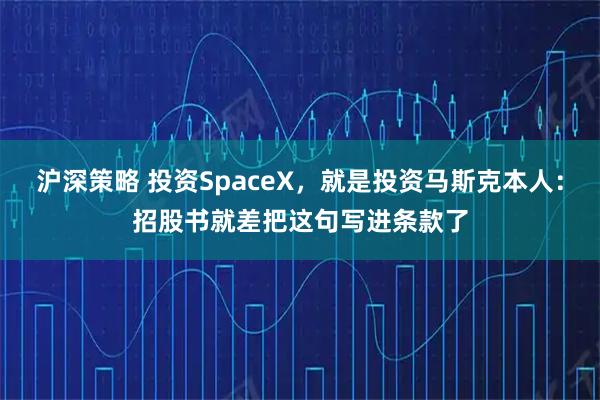沪深策略 投资SpaceX，就是投资马斯克本人：招股书就差把这句写进条款了