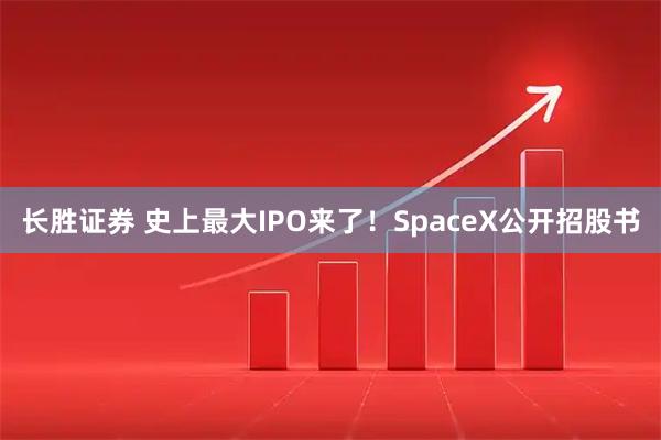长胜证券 史上最大IPO来了！SpaceX公开招股书