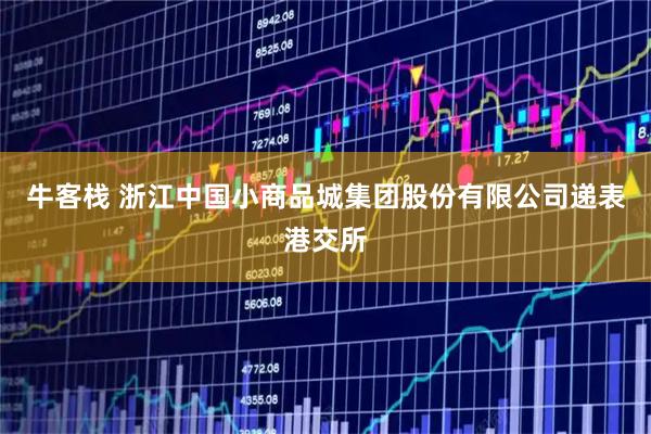 牛客栈 浙江中国小商品城集团股份有限公司递表港交所