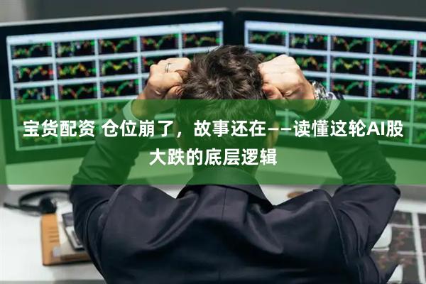 宝货配资 仓位崩了，故事还在——读懂这轮AI股大跌的底层逻辑