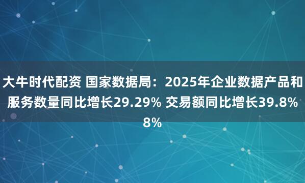 大牛时代配资 国家数据局：2025年企业数据产品和服务数量同比增长29.29% 交易额同比增长39.8%