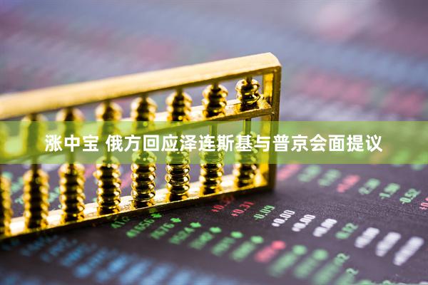 涨中宝 俄方回应泽连斯基与普京会面提议
