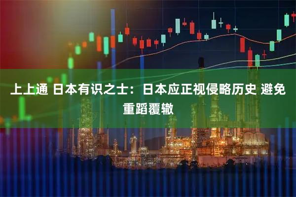 上上通 日本有识之士:日本应正视侵略历史 避免重蹈覆辙